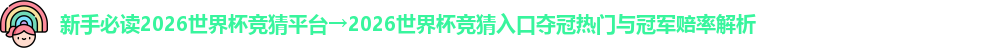 新手必读2026世界杯竞猜平台→2026世界杯竞猜入口夺冠热门与冠军赔率解析